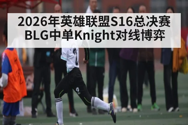 2026年英雄联盟S16总决赛BLG中单Knight对线博弈